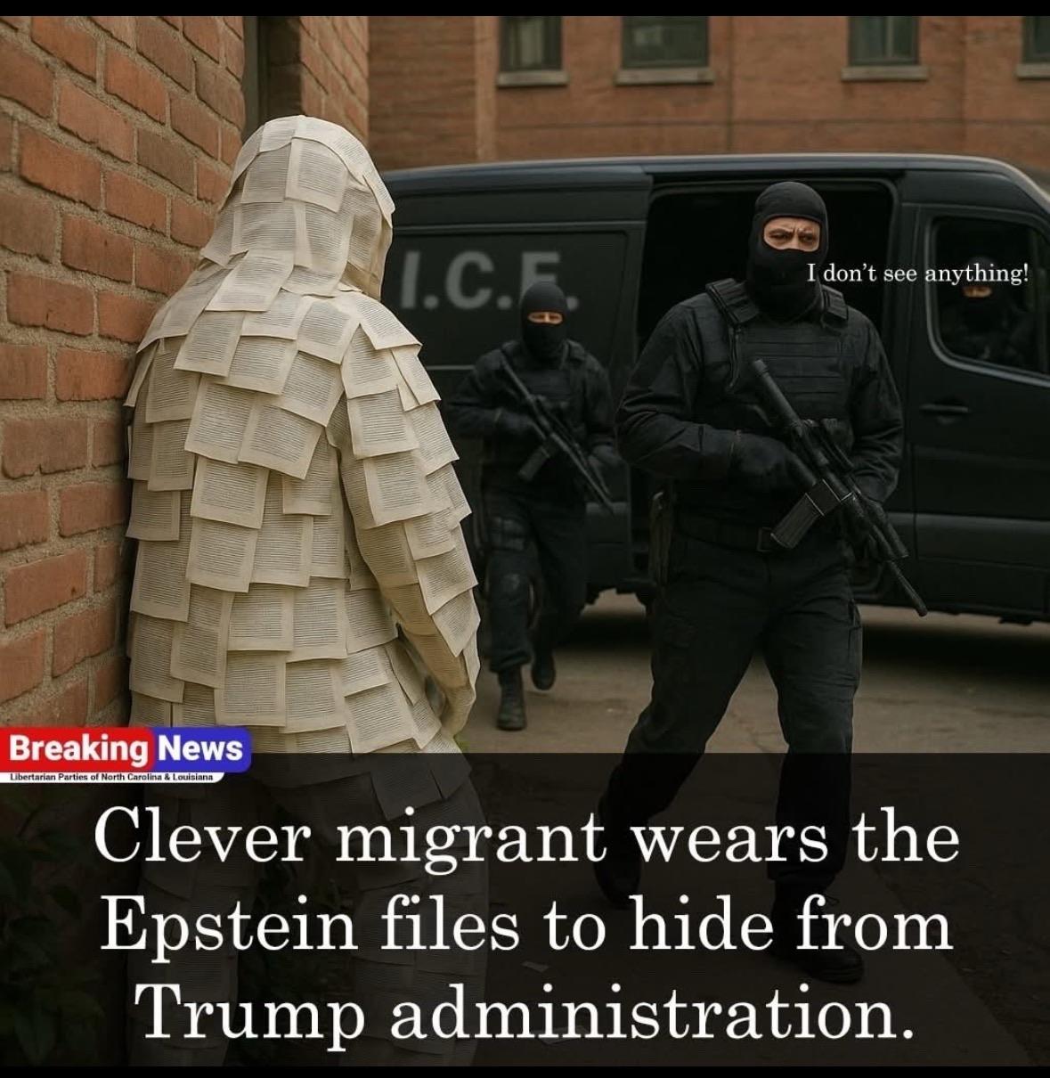 Image features a person disguised in what appears to be pages of a book, leaning against a brick wall. In the background, armed individuals wearing black tactical gear are approaching a van marked "I.C.E.&quot; Text at the bottom suggests a humorous <br />scenario involving Epstein files as camouflage.