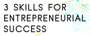 3-SKILLS-FOR-ENTREPRENEURIAL-SUCCESS