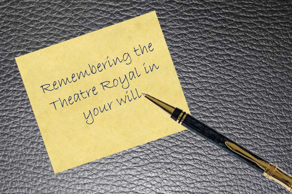 Handwritten text saying 'remembering the theatre royal in your will'